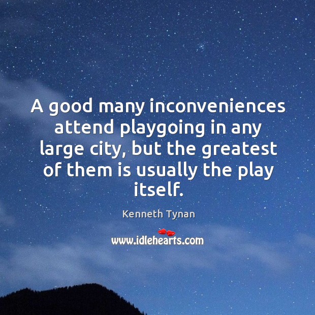 A good many inconveniences attend playgoing in any large city, but the greatest of them is usually the play itself. Kenneth Tynan Picture Quote