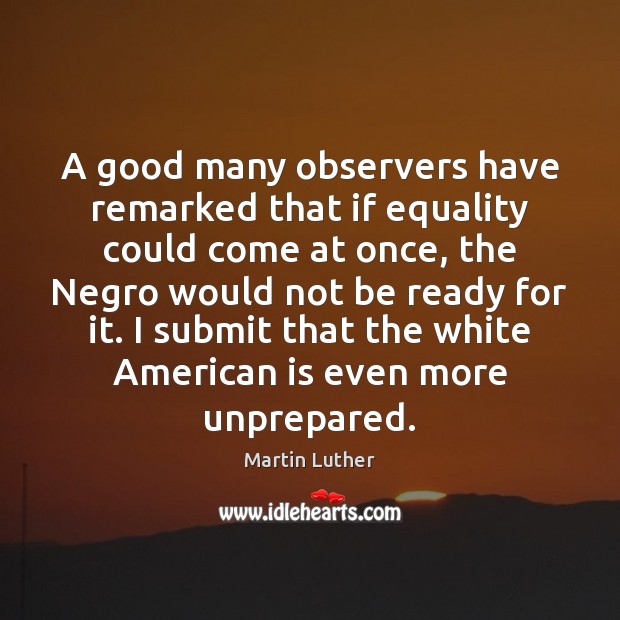 A good many observers have remarked that if equality could come at Martin Luther Picture Quote