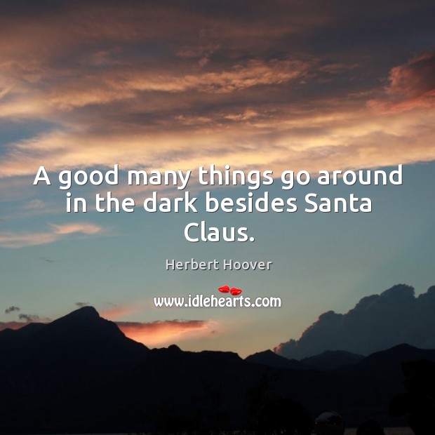 A good many things go around in the dark besides santa claus. Herbert Hoover Picture Quote