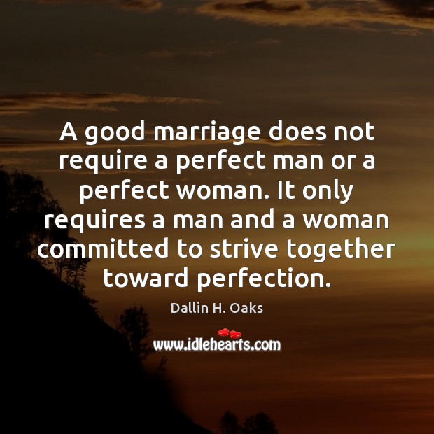 A good marriage does not require a perfect man or a perfect Dallin H. Oaks Picture Quote