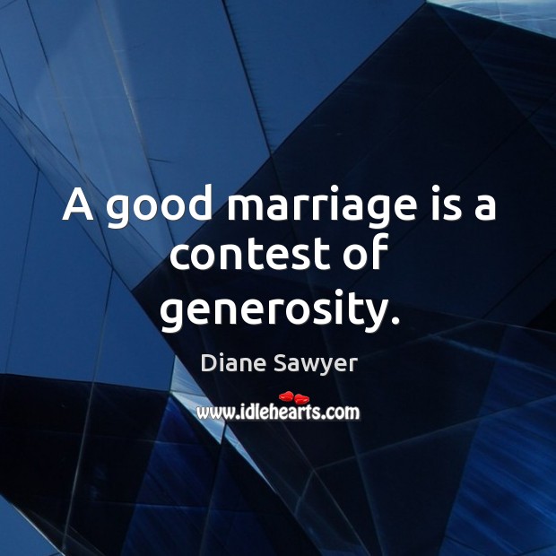 A good marriage is a contest of generosity. Diane Sawyer Picture Quote
