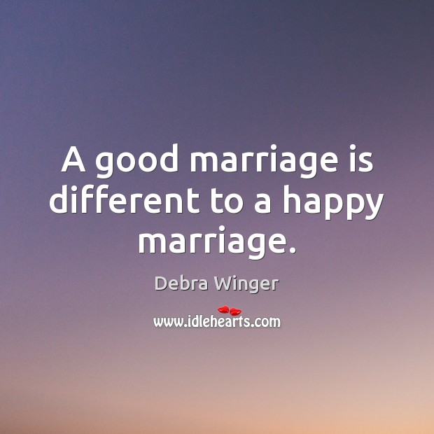 A good marriage is different to a happy marriage. Debra Winger Picture Quote
