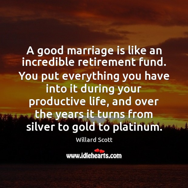 A good marriage is like an incredible retirement fund. You put everything Marriage Quotes Image
