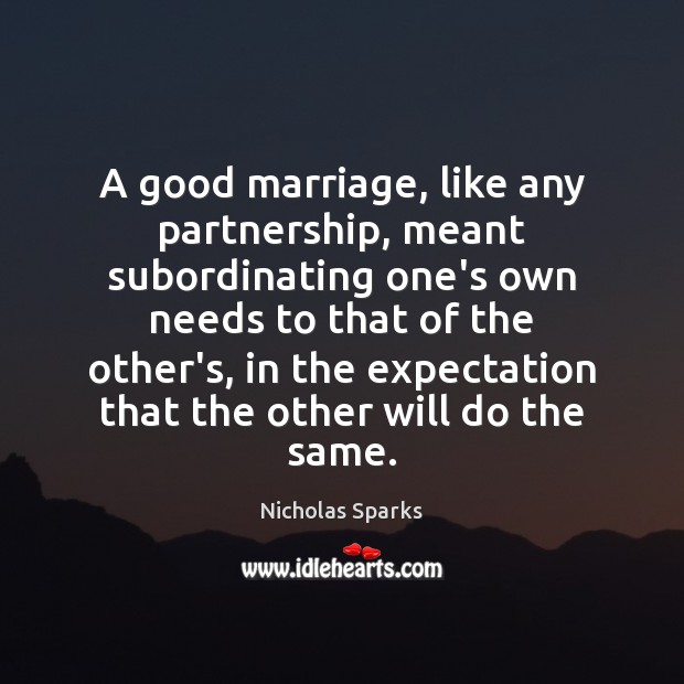 A good marriage, like any partnership, meant subordinating one’s own needs to Nicholas Sparks Picture Quote