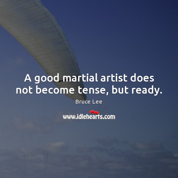 A good martial artist does not become tense, but ready. Bruce Lee Picture Quote