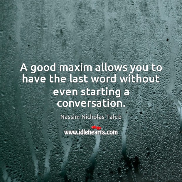 A good maxim allows you to have the last word without even starting a conversation. Nassim Nicholas Taleb Picture Quote
