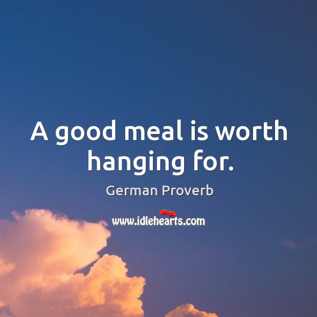 A good meal is worth hanging for. German Proverbs Image