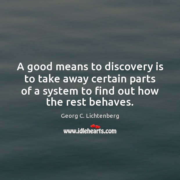 A good means to discovery is to take away certain parts of 