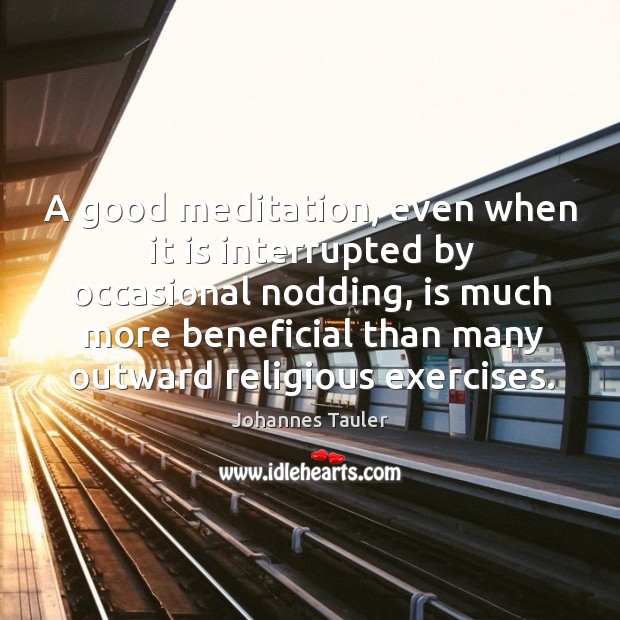A good meditation, even when it is interrupted by occasional nodding, is much more Johannes Tauler Picture Quote