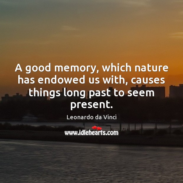 A good memory, which nature has endowed us with, causes things long past to seem present. Leonardo da Vinci Picture Quote