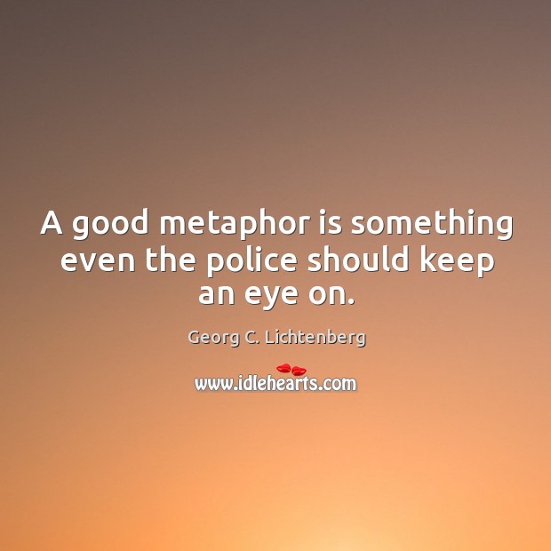 A good metaphor is something even the police should keep an eye on. Image