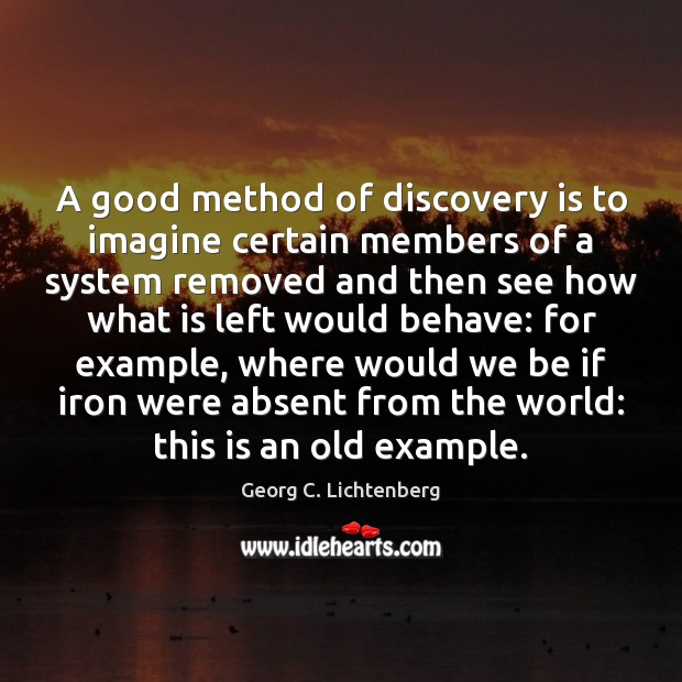A good method of discovery is to imagine certain members of a Georg C. Lichtenberg Picture Quote