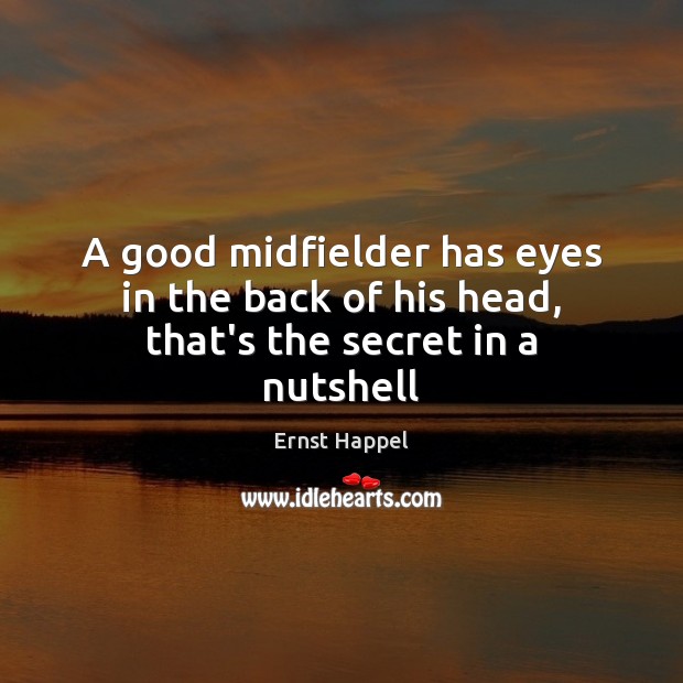 A good midfielder has eyes in the back of his head, that’s the secret in a nutshell Ernst Happel Picture Quote