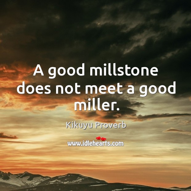 A good millstone does not meet a good miller. Kikuyu Proverbs Image