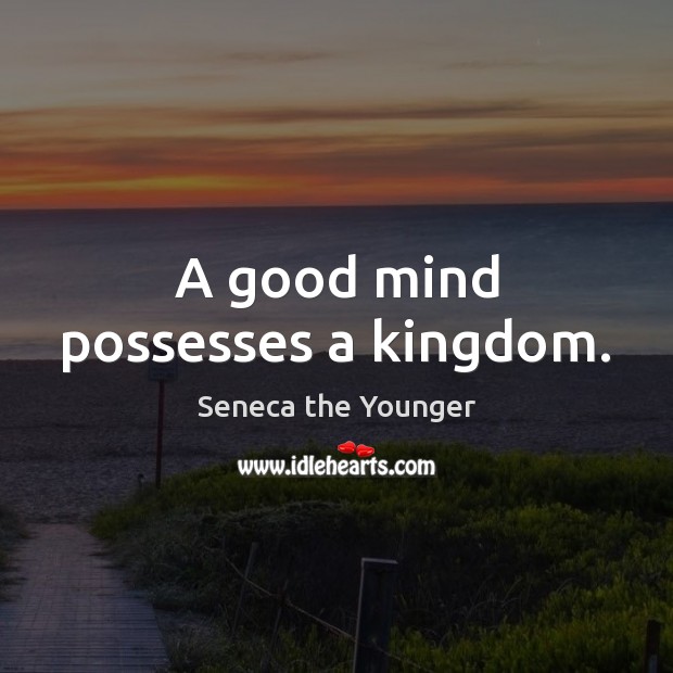 A good mind possesses a kingdom. Seneca the Younger Picture Quote