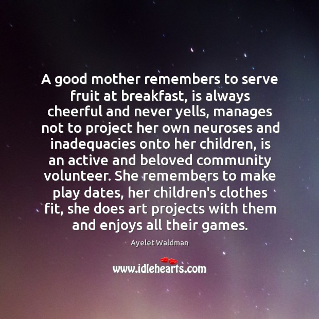 A good mother remembers to serve fruit at breakfast, is always cheerful Ayelet Waldman Picture Quote