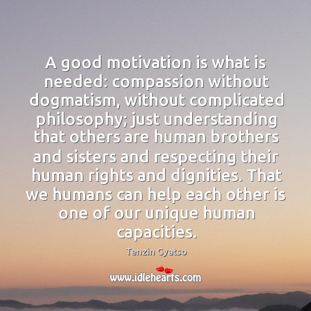 A good motivation is what is needed: compassion without dogmatism, without complicated philosophy Tenzin Gyatso Picture Quote