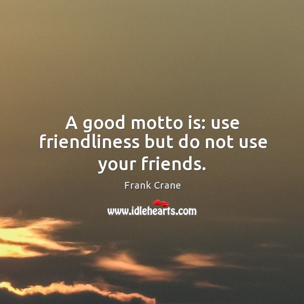 A good motto is: use friendliness but do not use your friends. Frank Crane Picture Quote