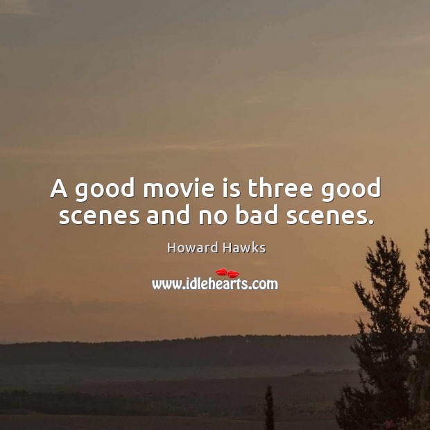 A good movie is three good scenes and no bad scenes. Howard Hawks Picture Quote