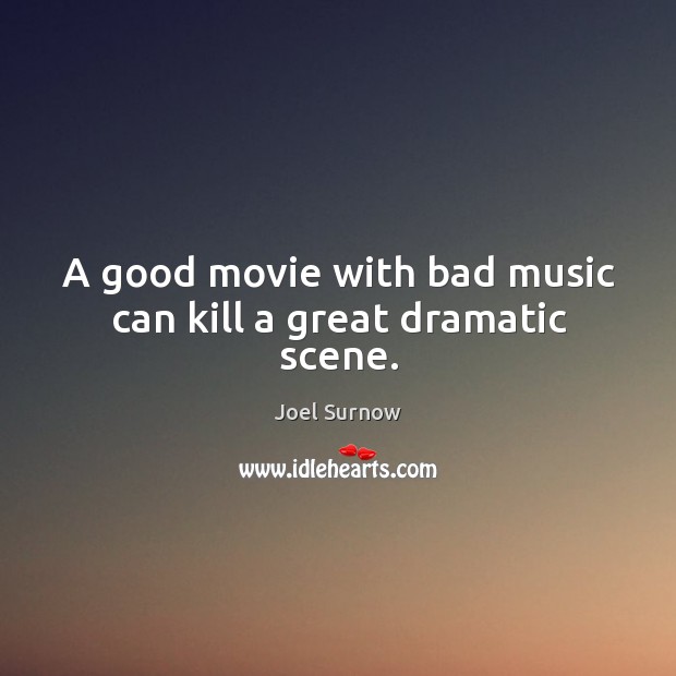 A good movie with bad music can kill a great dramatic scene. Joel Surnow Picture Quote