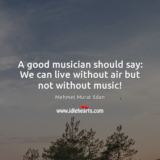 A good musician should say: We can live without air but not without music! Image