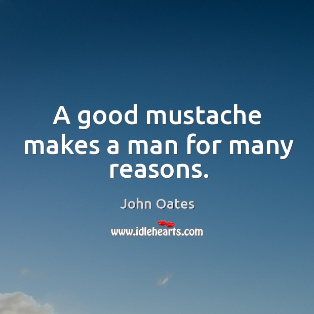 A good mustache makes a man for many reasons. John Oates Picture Quote
