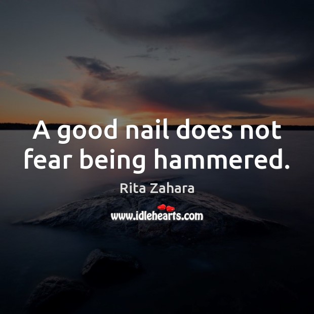 A good nail does not fear being hammered. Rita Zahara Picture Quote