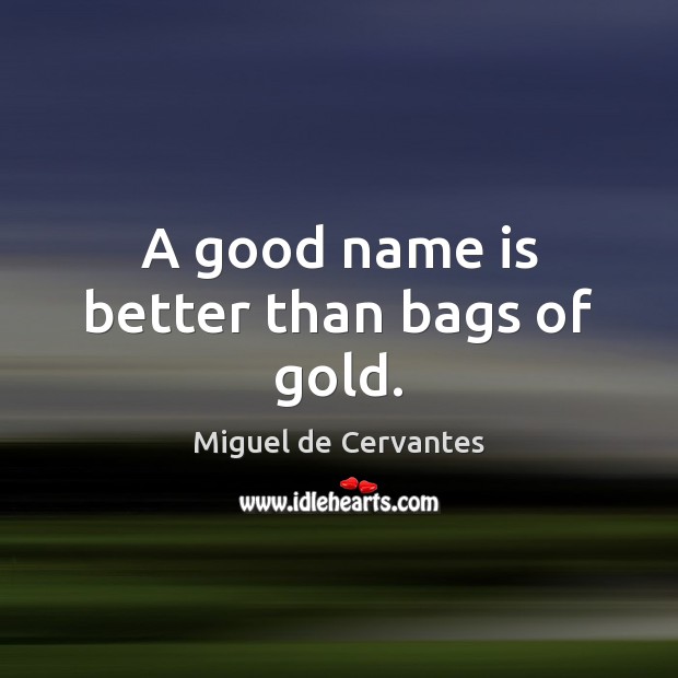 A good name is better than bags of gold. Miguel de Cervantes Picture Quote