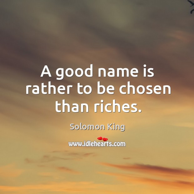 A good name is rather to be chosen than riches. Solomon King Picture Quote