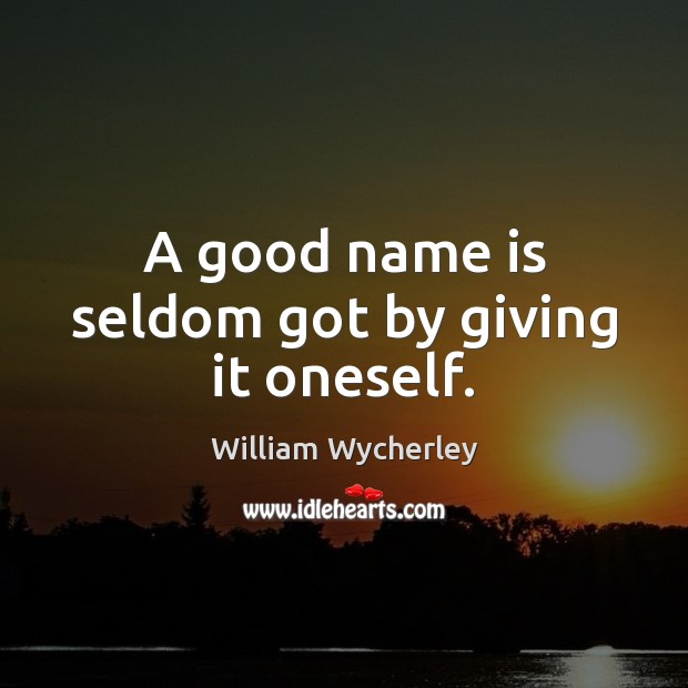 A good name is seldom got by giving it oneself. William Wycherley Picture Quote