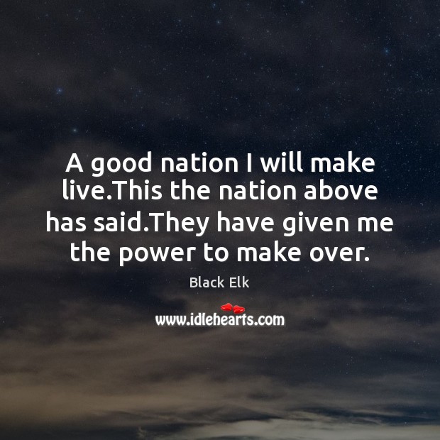 A good nation I will make live.This the nation above has Black Elk Picture Quote
