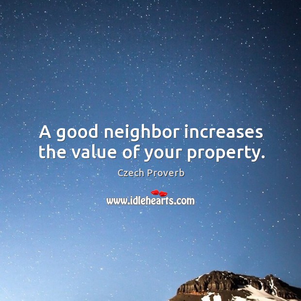 A good neighbor increases the value of your property. Czech Proverbs Image