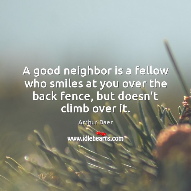 A good neighbor is a fellow who smiles at you over the Arthur Baer Picture Quote