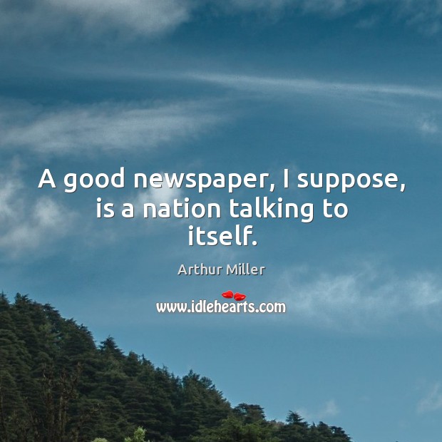 A good newspaper, I suppose, is a nation talking to itself. Arthur Miller Picture Quote