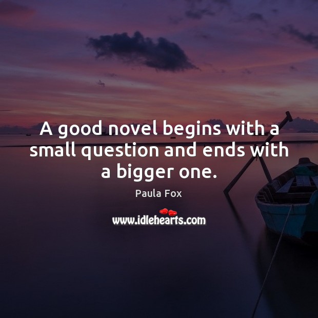 A good novel begins with a small question and ends with a bigger one. Image