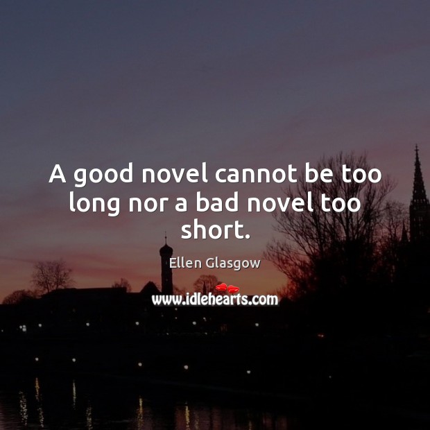 A good novel cannot be too long nor a bad novel too short. Ellen Glasgow Picture Quote