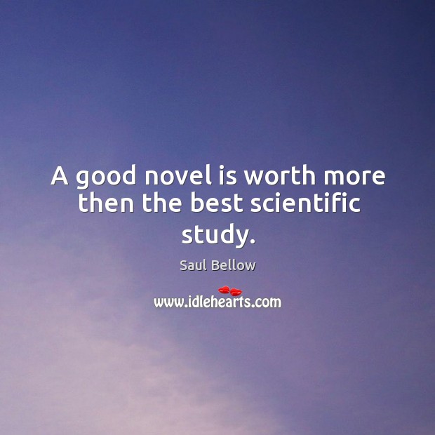 A good novel is worth more then the best scientific study. Saul Bellow Picture Quote