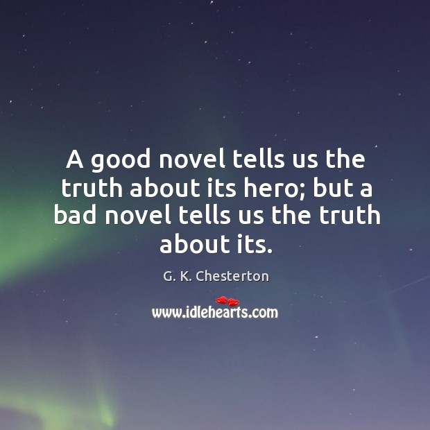 A good novel tells us the truth about its hero; but a bad novel tells us the truth about its. G. K. Chesterton Picture Quote