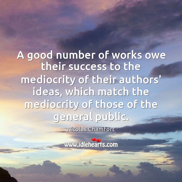 A good number of works owe their success to the mediocrity of Nicolas Chamfort Picture Quote