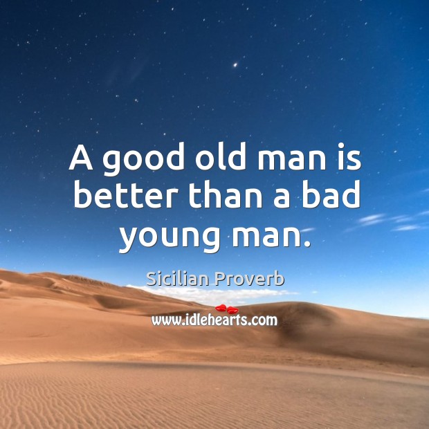 A good old man is better than a bad young man. Sicilian Proverbs Image