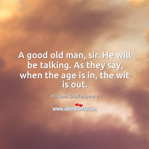 A good old man, sir. He will be talking. As they say, when the age is in, the wit is out. William Shakespeare Picture Quote