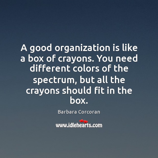 A good organization is like a box of crayons. You need different Barbara Corcoran Picture Quote