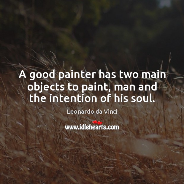 A good painter has two main objects to paint, man and the intention of his soul. Leonardo da Vinci Picture Quote