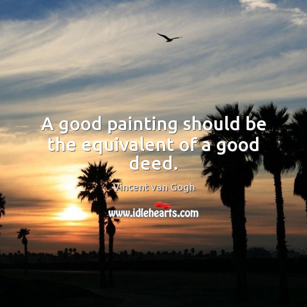 A good painting should be the equivalent of a good deed. Vincent van Gogh Picture Quote