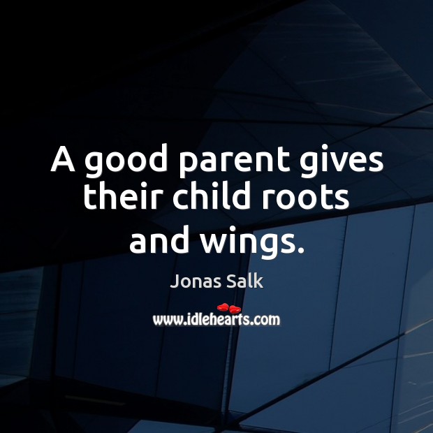 A good parent gives their child roots and wings. Jonas Salk Picture Quote