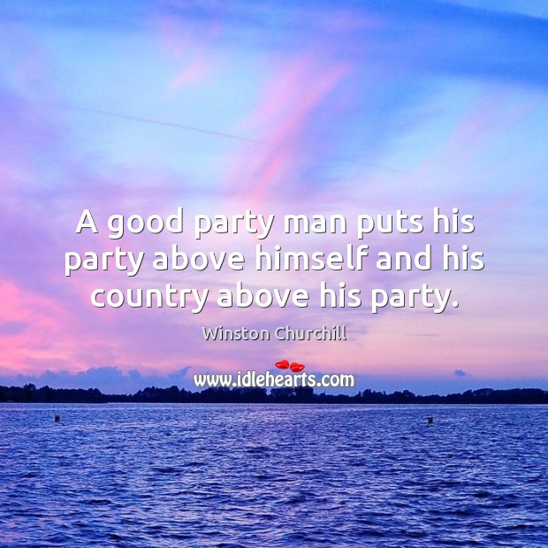 A good party man puts his party above himself and his country above his party. Winston Churchill Picture Quote