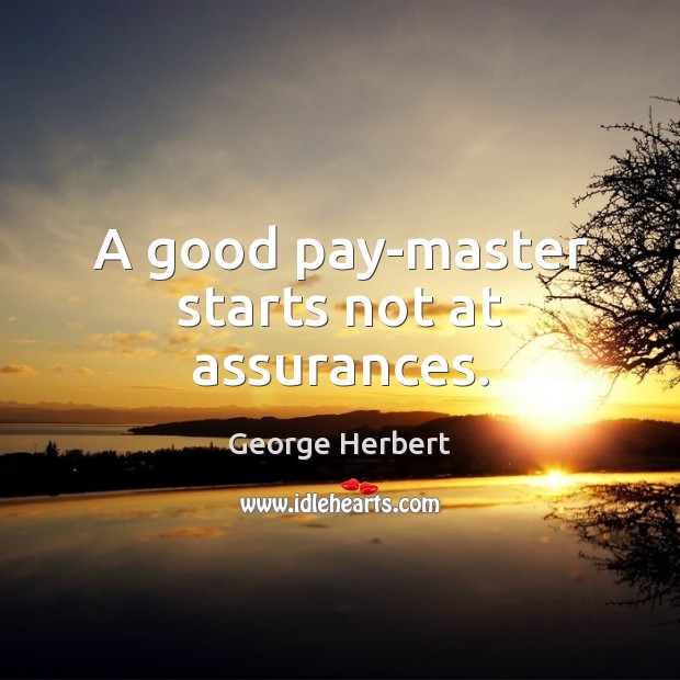 A good pay-master starts not at assurances. George Herbert Picture Quote