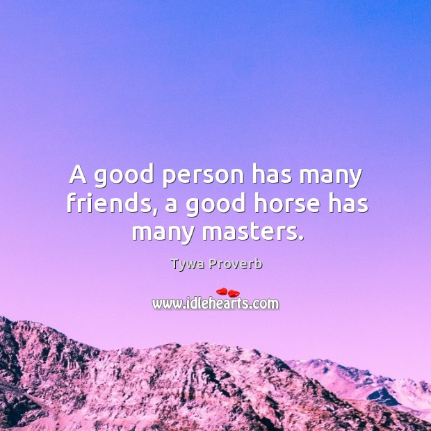 A good person has many friends, a good horse has many masters. Tywa Proverbs Image