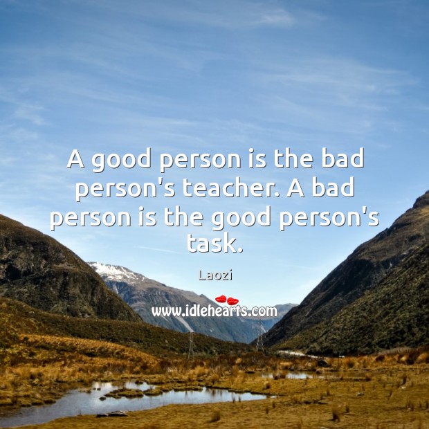 A good person is the bad person’s teacher. A bad person is the good person’s task. Laozi Picture Quote
