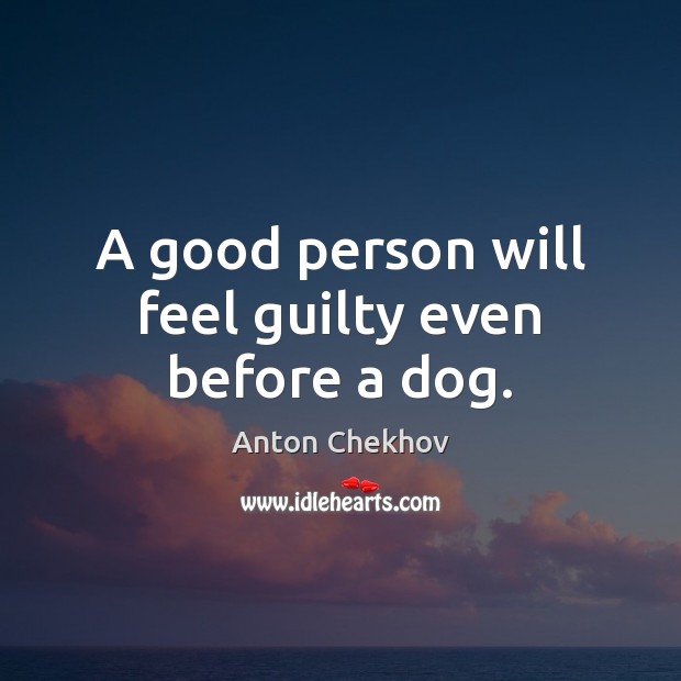 A good person will feel guilty even before a dog. Anton Chekhov Picture Quote